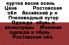 куртка весна осень. › Цена ­ 800 - Ростовская обл., Аксайский р-н, Пчеловодный хутор Одежда, обувь и аксессуары » Женская одежда и обувь   . Ростовская обл.